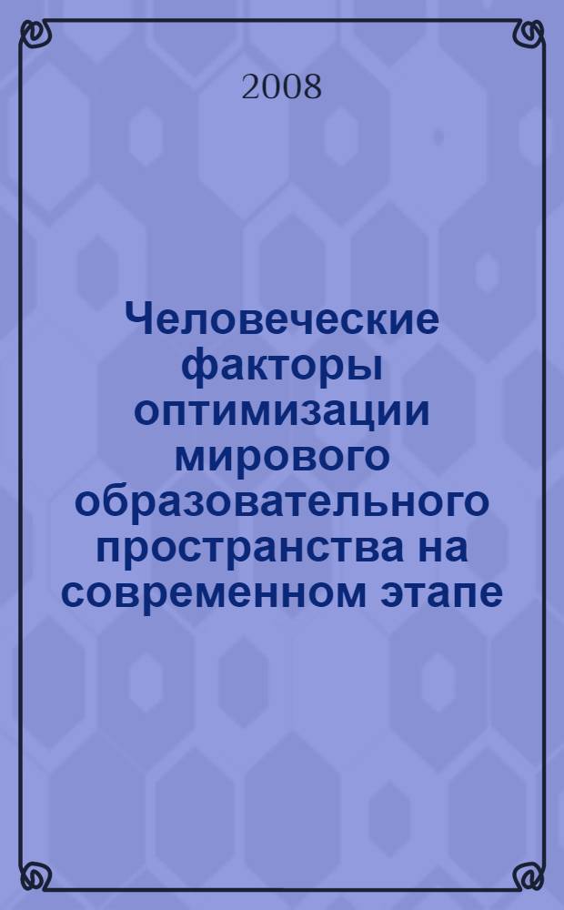 Человеческие факторы оптимизации мирового образовательного пространства на современном этапе : материалы Международной научно-практической Интернет-конференции (январь-февраль 2008)