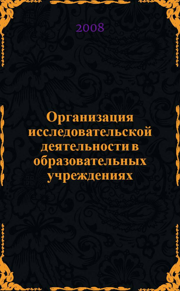 Организация исследовательской деятельности в образовательных учреждениях : сборник трудов II Всероссийской научно-практической конференции, (10-11 октября 2008 г.)