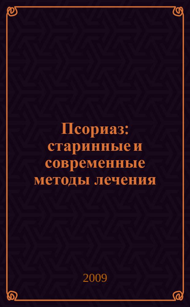 Псориаз : старинные и современные методы лечения : советы, рецепты и составы травяных сборов с учетом возраста и сопутствующих заболеваний