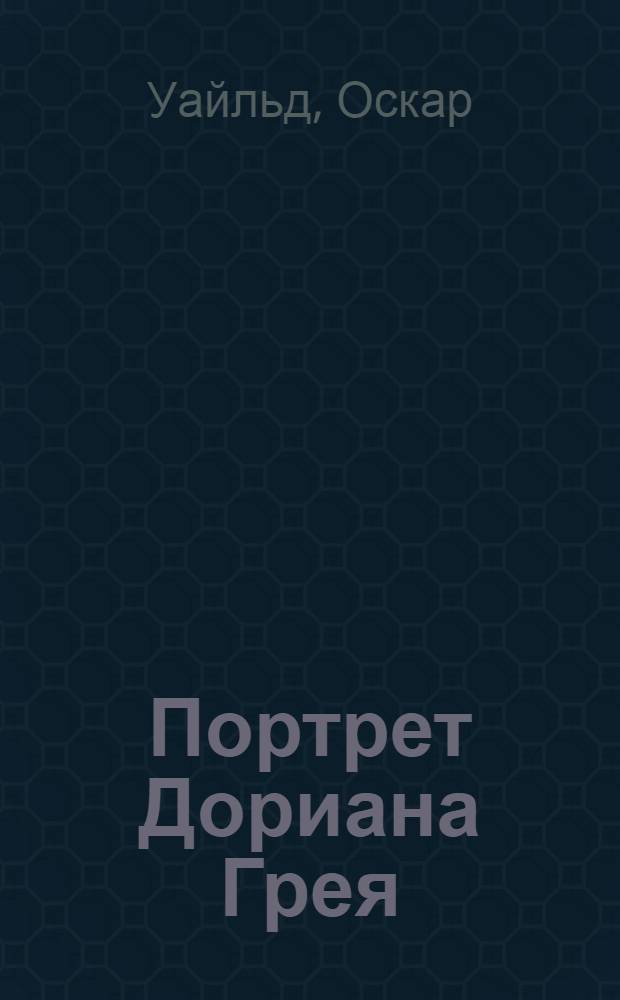 Портрет Дориана Грея: роман; Рассказы и сказки: перевод с английского / Оскар Уайльд