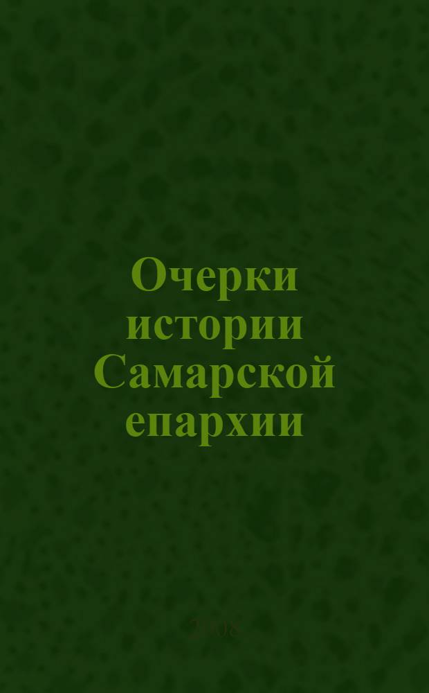 Очерки истории Самарской епархии : учебное пособие : для Самарской Православной Духовной Семинарии