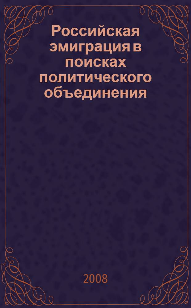 Российская эмиграция в поисках политического объединения (1921-1939 гг.) : монография