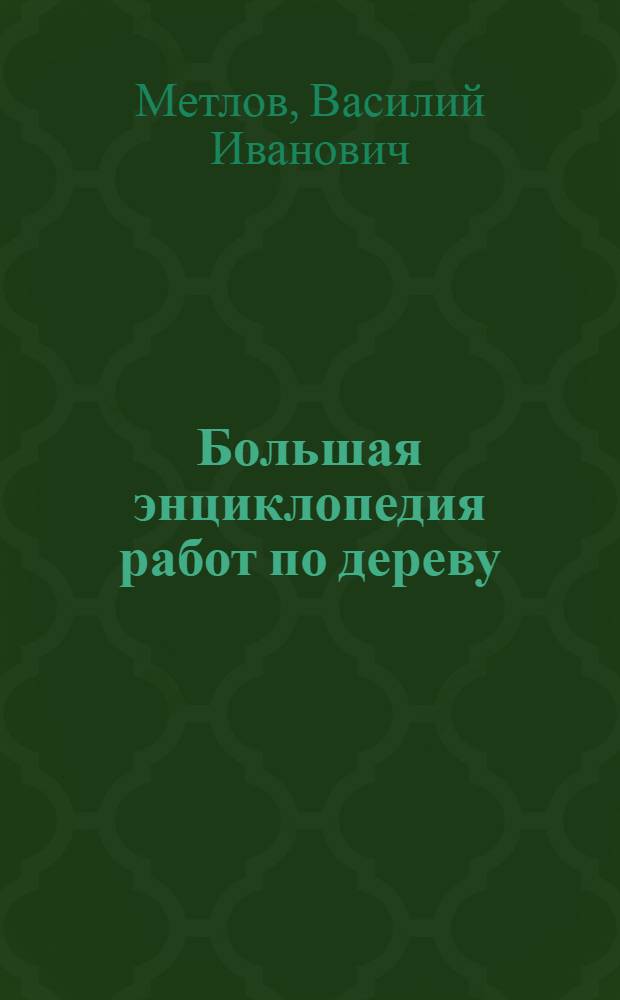 Большая энциклопедия работ по дереву : все об изготовлении и отделке художественных изделий из дерева