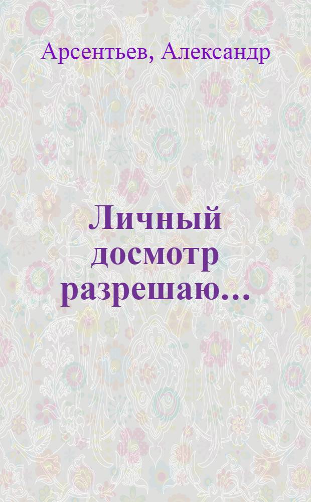 Личный досмотр разрешаю... : настольна книга таможенника и... контрабпндиста