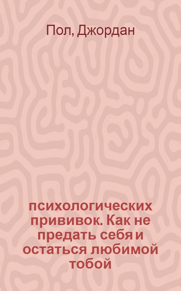 37 психологических прививок. Как не предать себя и остаться любимой тобой = Do I Have to Give Up Me to Be Loved by You?