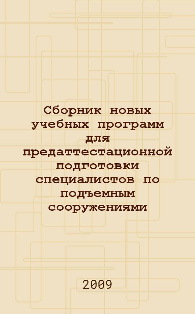 Сборник новых учебных программ для предаттестационной подготовки специалистов по подъемным сооружениями. Ч. 1