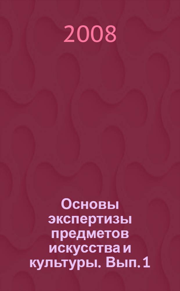 Основы экспертизы предметов искусства и культуры. Вып. 1 : Россия и Западная Европа