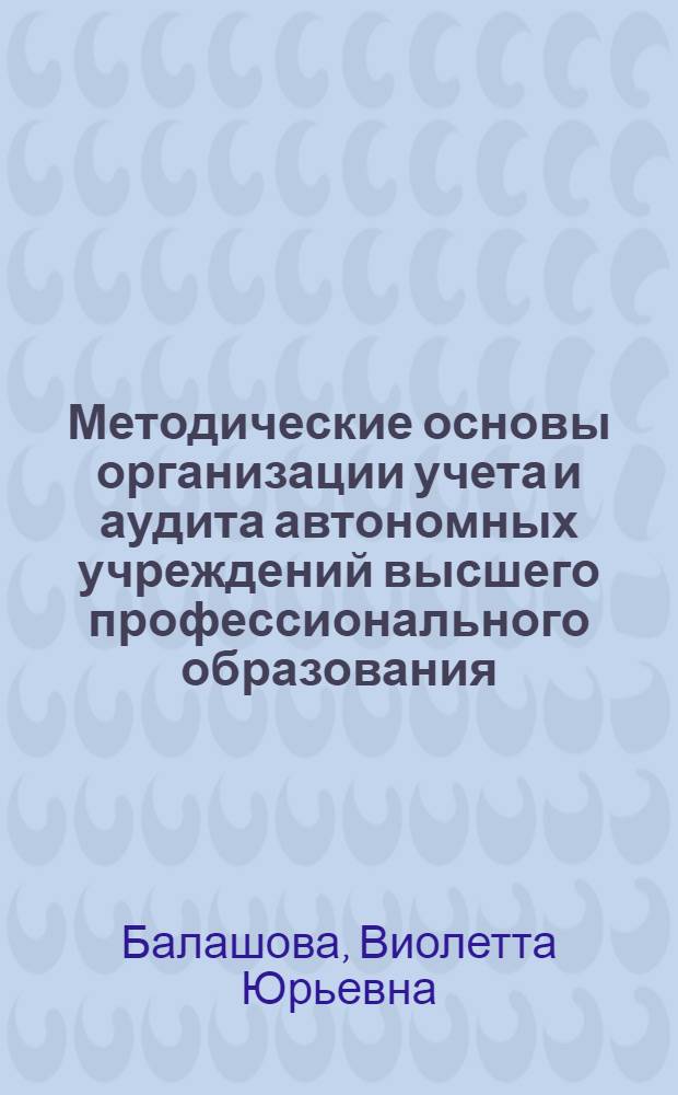 Методические основы организации учета и аудита автономных учреждений высшего профессионального образования : автореф. дис. на соиск. учен. степ. канд. экон. наук : специальность 08.00.12 <Бухгалт. учет, статистика>