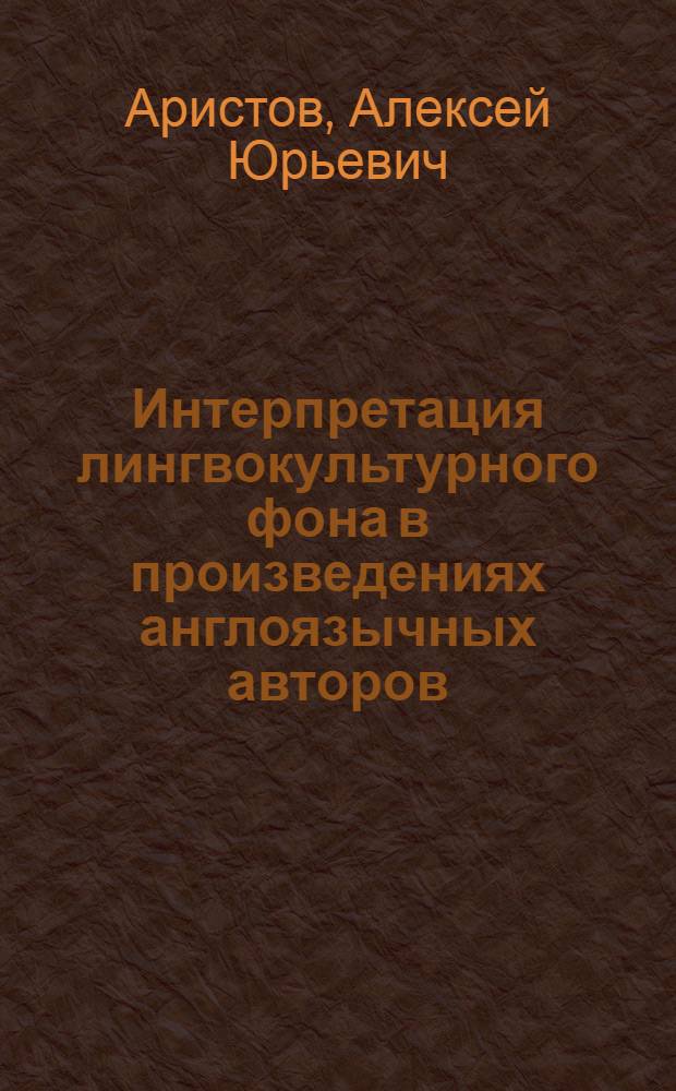 Интерпретация лингвокультурного фона в произведениях англоязычных авторов : автореф. дис. на соиск. учен. степ. канд. филол. наук : специальность 10.02.04 <Герм. яз.>