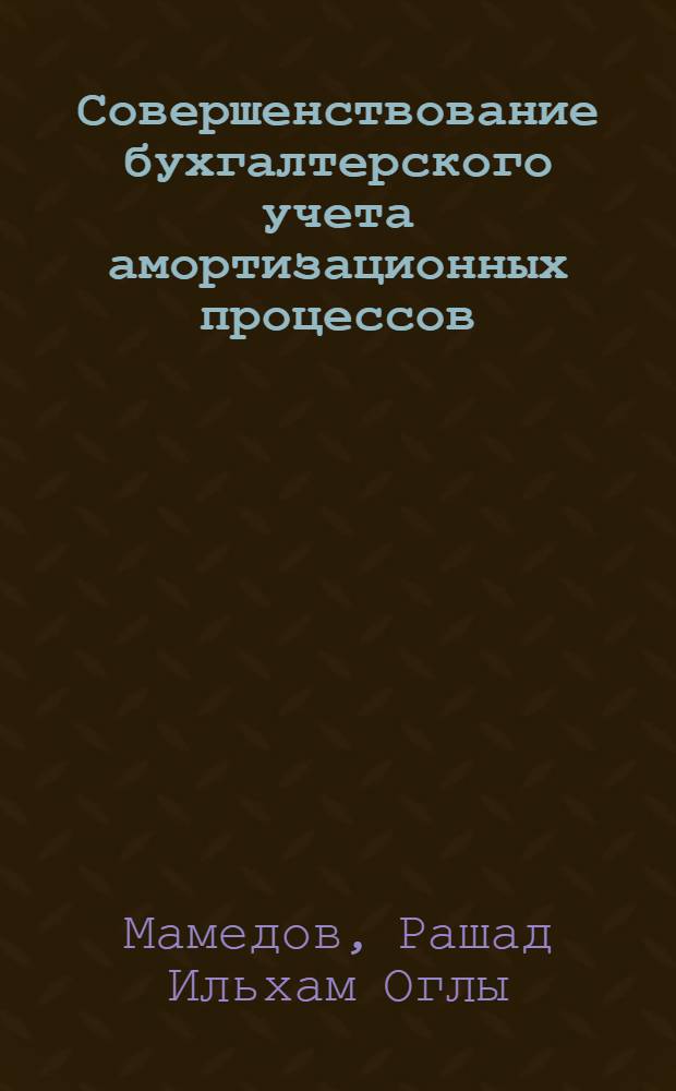 Совершенствование бухгалтерского учета амортизационных процессов : автореф. дис. на соиск. учен. степ. канд. экон. наук : специальность 08.00.12 <Бухгалт. учет, статистика>