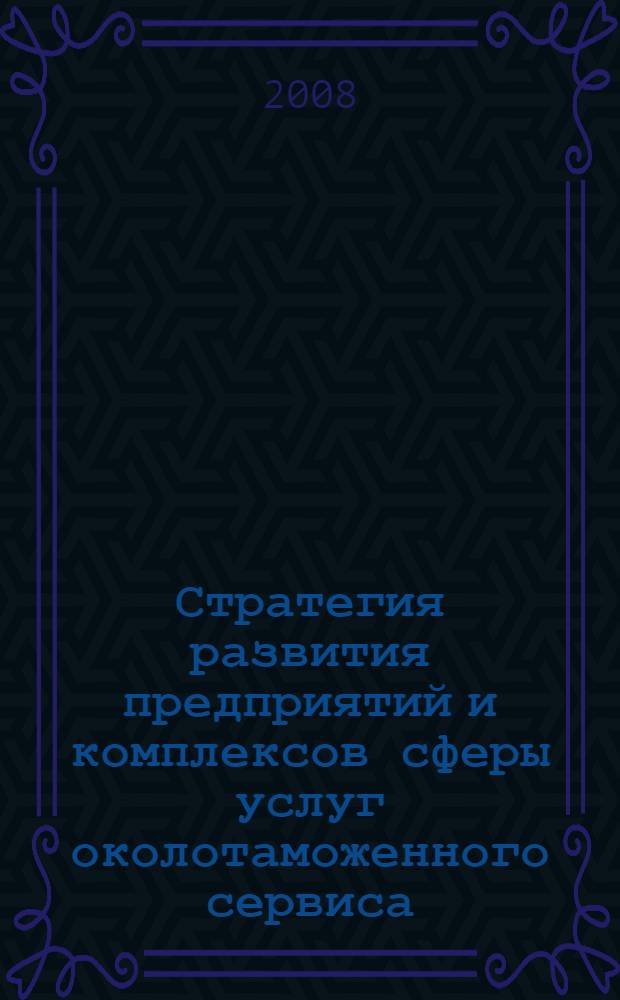 Стратегия развития предприятий и комплексов сферы услуг околотаможенного сервиса : автореф. дис. на соиск. учен. степ. канд. экон. наук : специальность 08.00.05 <Экономика и упр. нар. хоз-вом>