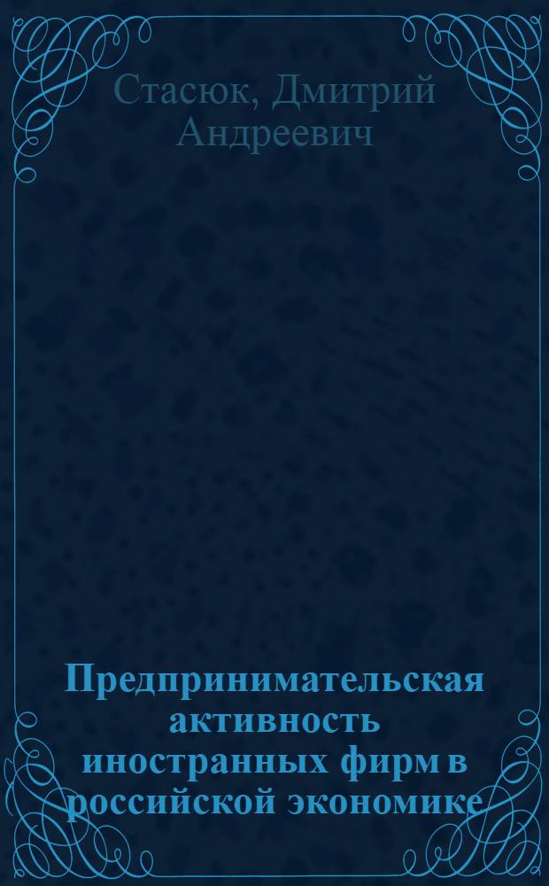 Предпринимательская активность иностранных фирм в российской экономике : (на примере нефинансового сектора) : автореф. дис. на соиск. учен. степ. канд. экон. наук : специальность 08.00.05 <Экономика и упр. нар. хоз-вом>