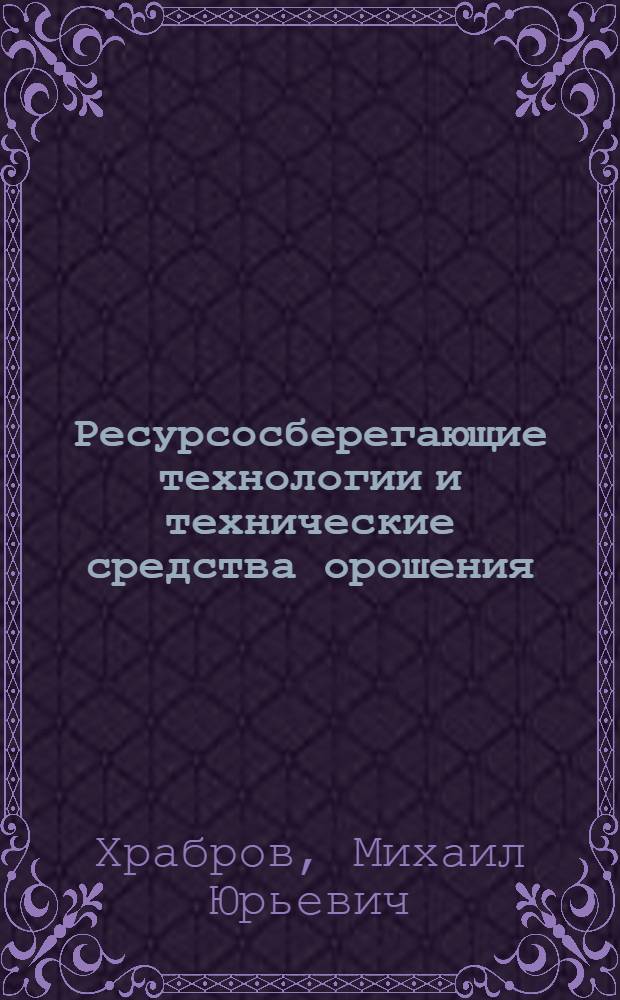Ресурсосберегающие технологии и технические средства орошения : автореф. дис. на соиск. учен. степ. д-ра техн. наук : специальность 06.01.02 <Мелиорация, рекультивация и охрана земель>
