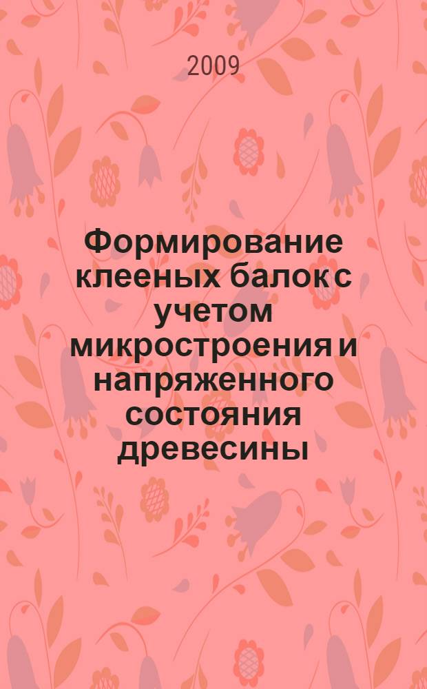 Формирование клееных балок с учетом микростроения и напряженного состояния древесины : автореф. дис. на соиск. учен. степ. канд. техн. наук : специальность 05.21.05 <Древесиноведение, технология и оборудование деревообработки>