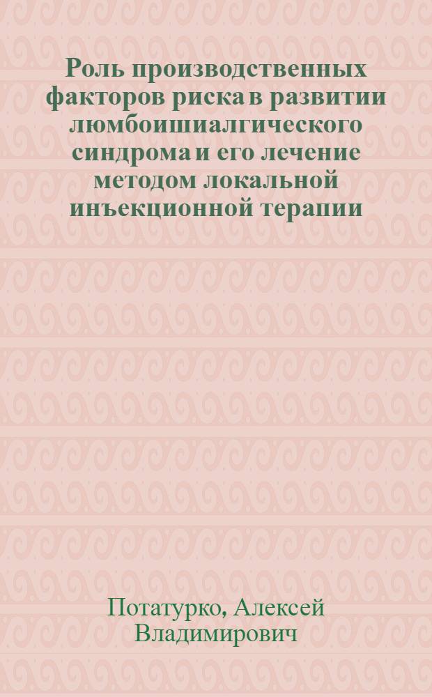 Роль производственных факторов риска в развитии люмбоишиалгического синдрома и его лечение методом локальной инъекционной терапии : автореф. дис. на соиск. учен. степ. канд. мед. наук : специальность 14.00.13 <Нерв. болезни>