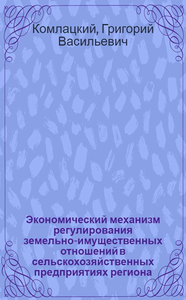 Экономический механизм регулирования земельно-имущественных отношений в сельскохозяйственных предприятиях региона : (по материалам Краснодарского края) : автореф. дис. на соиск. учен. степ. канд. экон. наук : специальность 08.00.05 <Экономика и упр. нар. хоз-вом>