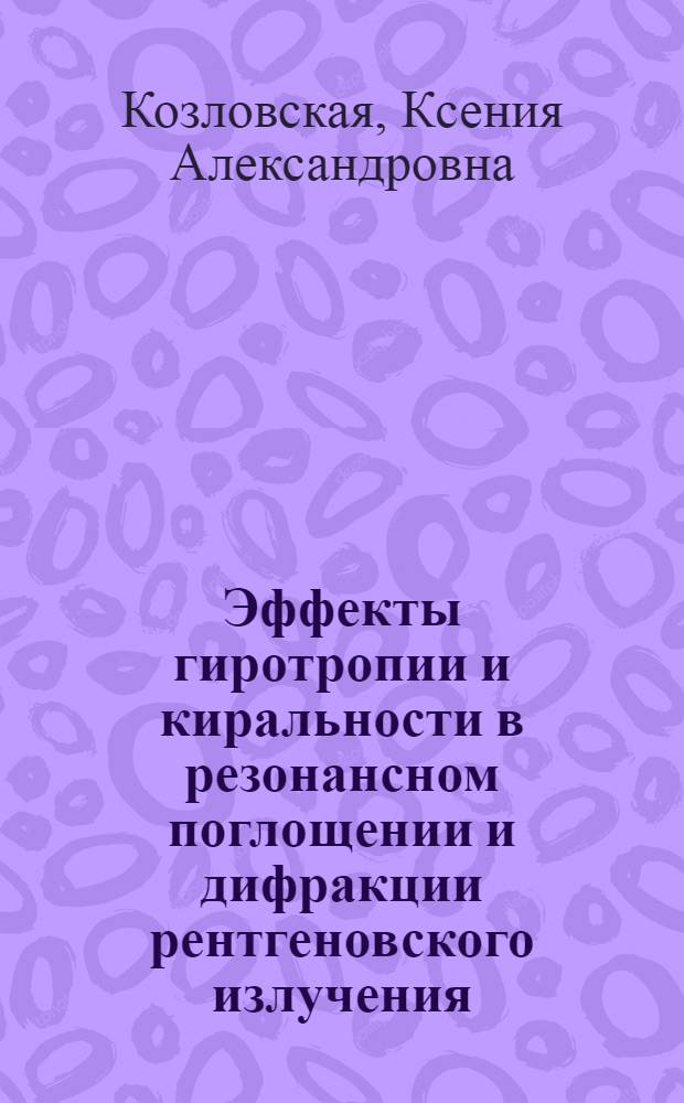Эффекты гиротропии и киральности в резонансном поглощении и дифракции рентгеновского излучения : автореф. дис. на соиск. учен. степ. канд. физ.-мат. наук : специальность 01.04.07 <Физика конденсир. состояния>