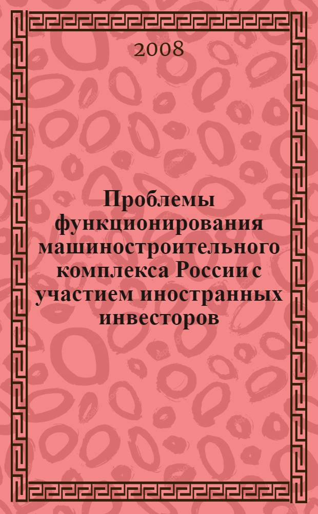 Проблемы функционирования машиностроительного комплекса России с участием иностранных инвесторов : монография