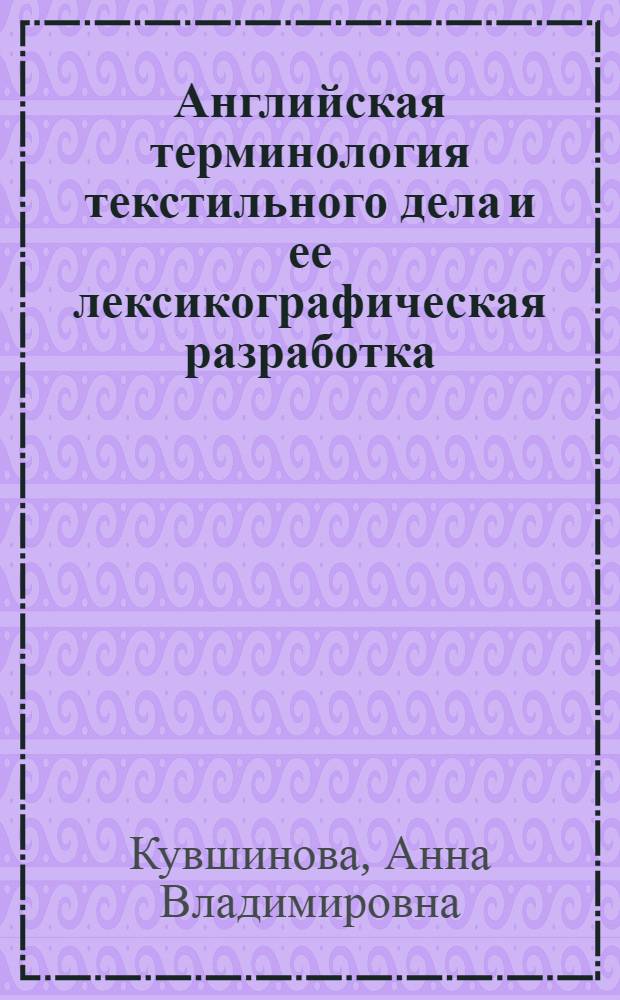 Английская терминология текстильного дела и ее лексикографическая разработка : автореф. дис. на соиск. учен. степ. канд. филол. наук : специальность 10.02.04 <Герм. яз.>