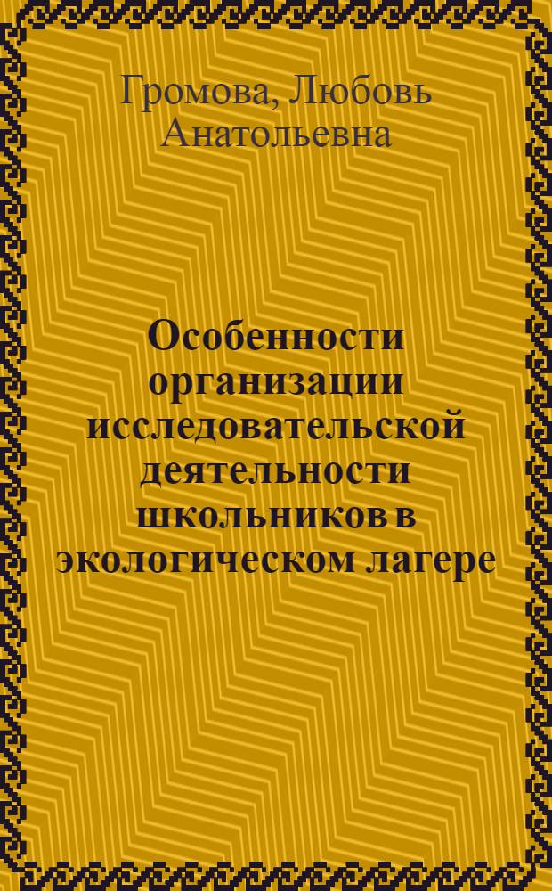 Особенности организации исследовательской деятельности школьников в экологическом лагере : автореф. дис. на соиск. учен. степ. канд. пед. наук : специальность 13.00.01 <Общ. педагогика, история педагогики и образования>