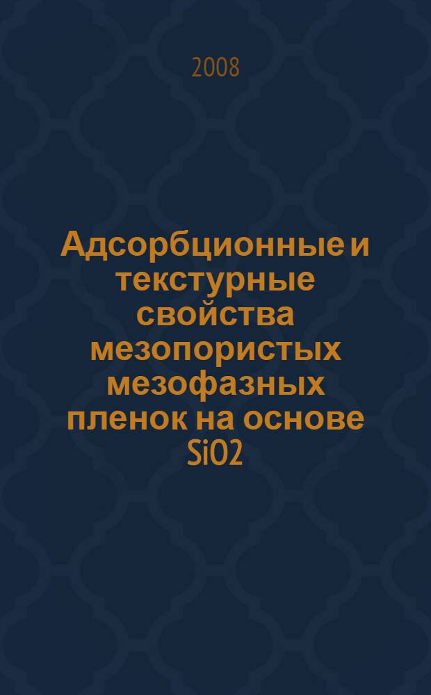 Адсорбционные и текстурные свойства мезопористых мезофазных пленок на основе SiO2 : автореф. дис. на соиск. учен. степ. канд. хим. наук : специальность 02.00.04 <Физ. химия>