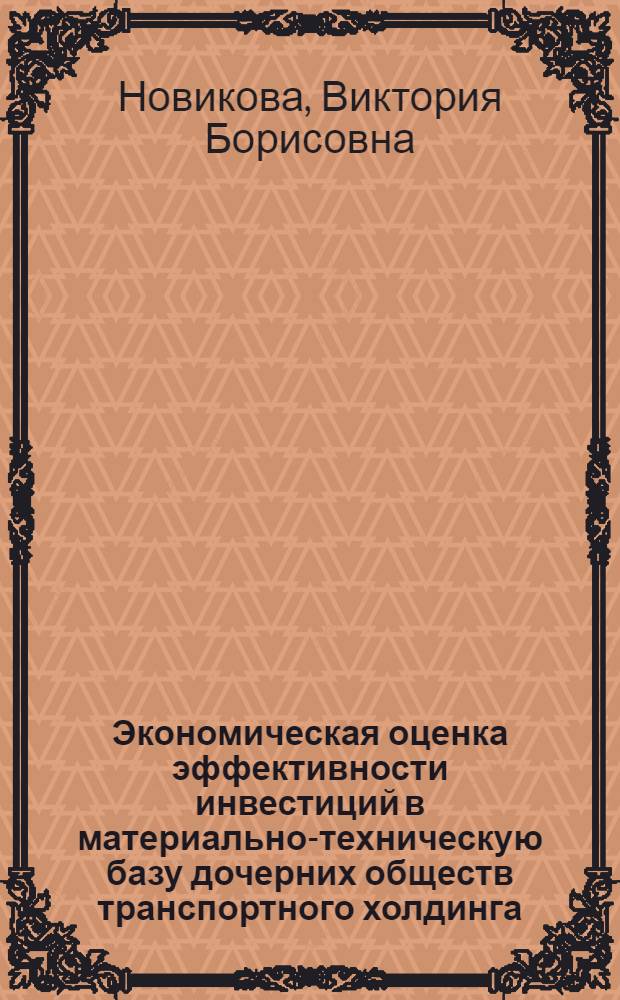 Экономическая оценка эффективности инвестиций в материально-техническую базу дочерних обществ транспортного холдинга : автореф. дис. на соиск. учен. степ. канд. экон. наук : специальность 08.00.05 <Экономика и упр. нар. хоз-вом>