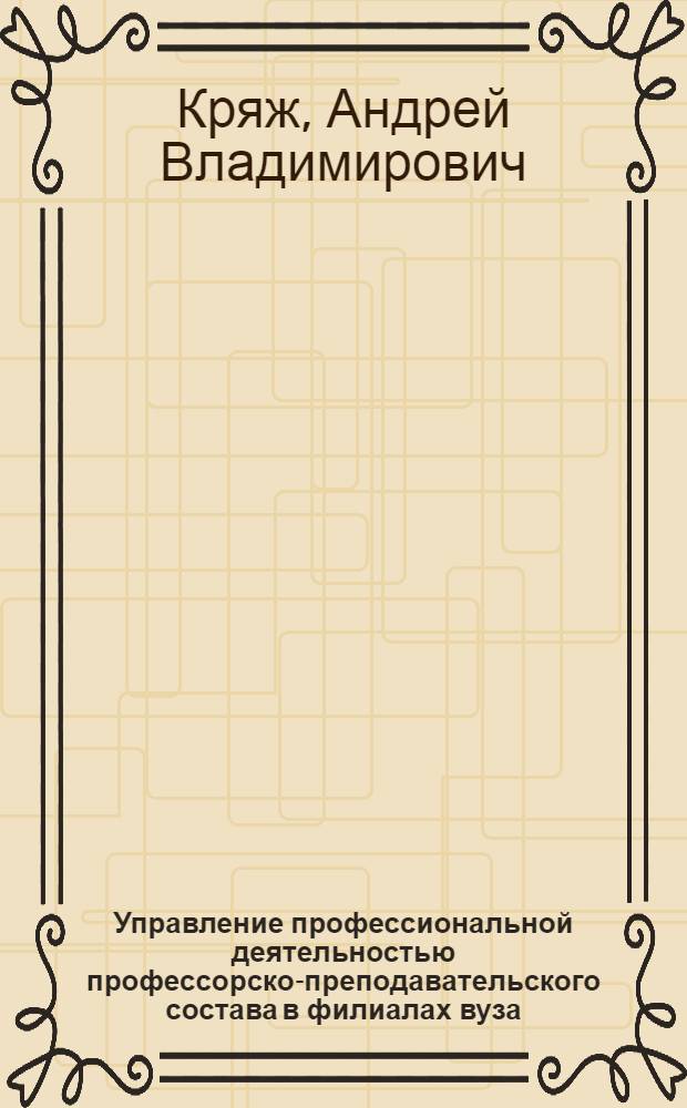 Управление профессиональной деятельностью профессорско-преподавательского состава в филиалах вуза : автореф. дис. на соиск. учен. степ. канд. пед. наук : специальность 13.00.08 <Теория и методика проф. образования>