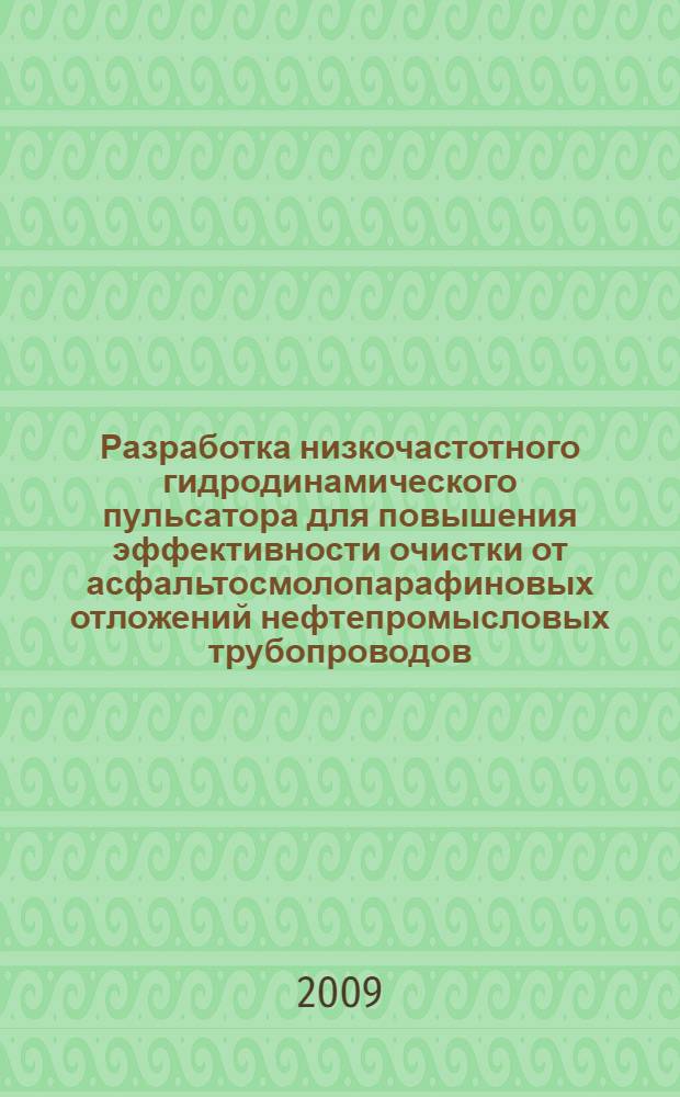 Разработка низкочастотного гидродинамического пульсатора для повышения эффективности очистки от асфальтосмолопарафиновых отложений нефтепромысловых трубопроводов : автореф. дис. на соиск. учен. степ. канд. техн. наук : специальность 05.02.13 <Машины, агрегаты и процессы>