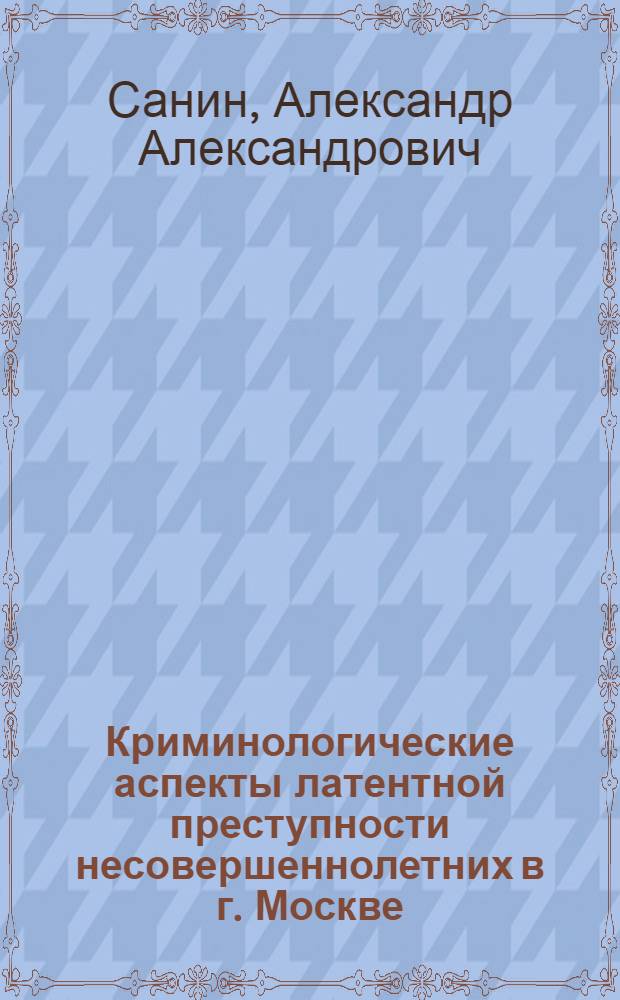 Криминологические аспекты латентной преступности несовершеннолетних в г. Москве : автореф. дис. на соиск. учен. степ. канд. юрид. наук : специальность 12.00.08 <Уголов. право и криминология; уголов.-исполнит. право>