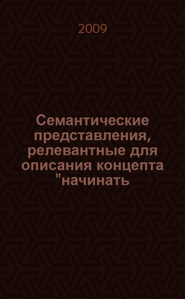 Семантические представления, релевантные для описания концепта "начинать/начинаться" : автореф. дис. на соиск. учен. степ. канд. филол. наук : специальность 10.02.19 <Теория яз.>