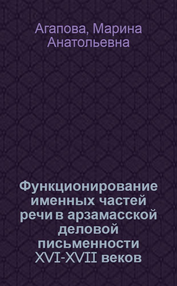 Функционирование именных частей речи в арзамасской деловой письменности XVI-XVII веков : (вероятностно-статистический аспект) : автореф. дис. на соиск. учен. степ. канд. филол. наук : специальность 10.02.01 <Рус. яз.>