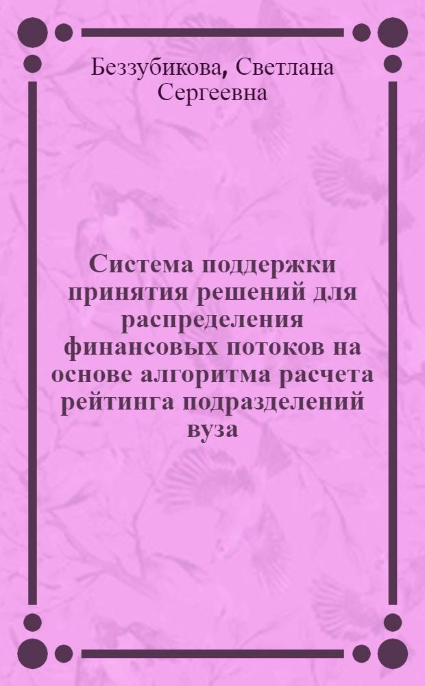 Система поддержки принятия решений для распределения финансовых потоков на основе алгоритма расчета рейтинга подразделений вуза : автореф. дис. на соиск. учен. степ. канд. техн. наук : специальность 05.13.10 <Упр. в соц. и экон. системах>
