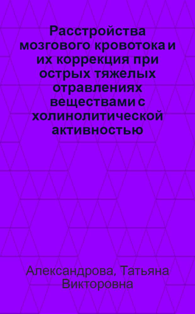 Расстройства мозгового кровотока и их коррекция при острых тяжелых отравлениях веществами с холинолитической активностью : автореф. дис. на соиск. учен. степ. канд. мед. наук : специальность 14.00.20 <Токсикология> : специальность 14.00.51 <Восстановит. медицина, лечеб. физкультура и спортив. медицина, курортология и физиотерапия>