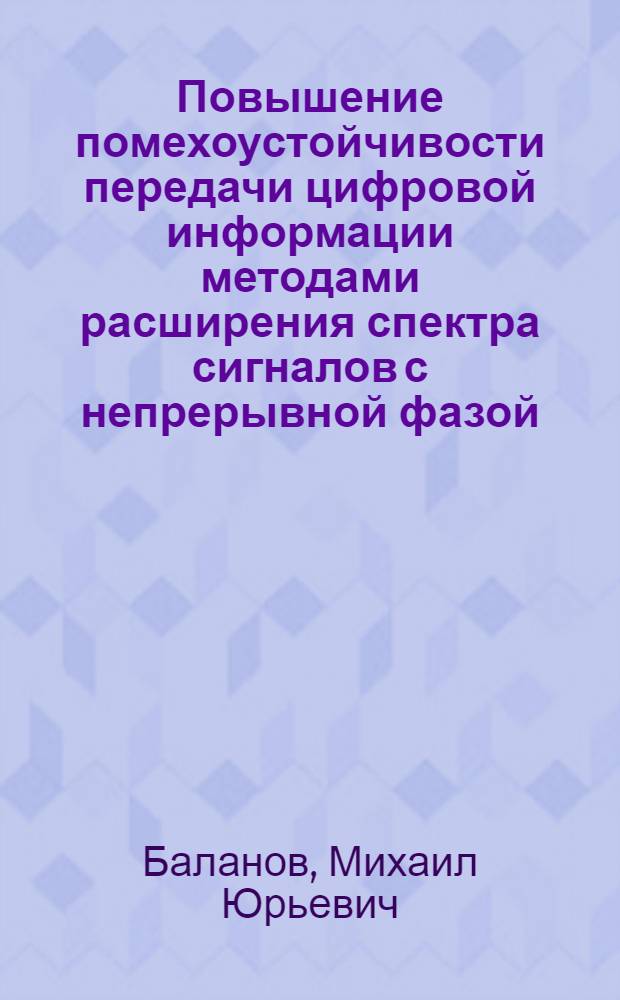 Повышение помехоустойчивости передачи цифровой информации методами расширения спектра сигналов с непрерывной фазой : автореф. дис. на соиск. учен. степ. канд. техн. наук : специальность 05.12.04 <Радиотехника, в том числе системы и устройства радионавигации, радиолокации и телевидения>