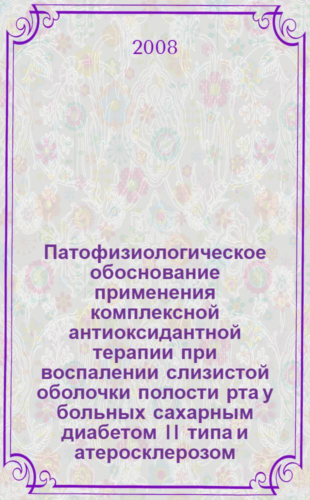 Патофизиологическое обоснование применения комплексной антиоксидантной терапии при воспалении слизистой оболочки полости рта у больных сахарным диабетом II типа и атеросклерозом : автореф. дис. на соиск. учен. степ. канд. мед. наук : специальность 14.00.16 <Патол. физиология> : специальность 14.00.21 <Стоматология>