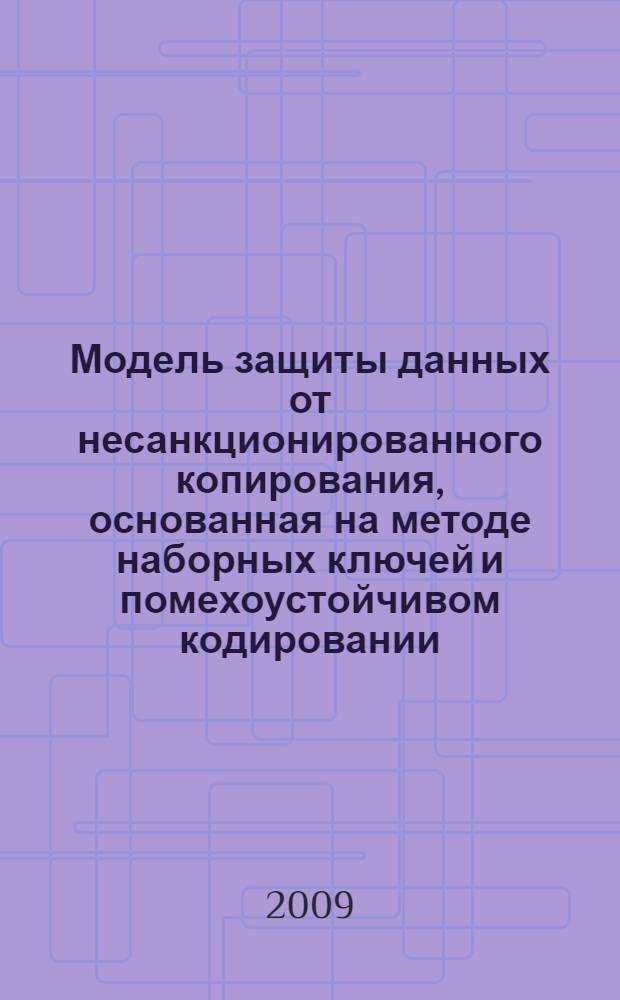 Модель защиты данных от несанкционированного копирования, основанная на методе наборных ключей и помехоустойчивом кодировании, с противодействием угрозам коалиционных атак на ключи : автореф. дис. на соиск. учен. степ. канд. техн. наук : специальность 05.13.19 <Методы и системы защиты информ., информ. безопасность>