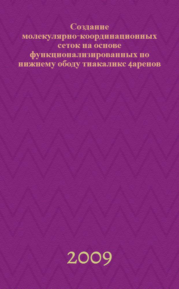 Создание молекулярно-координационных сеток на основе функционализированных по нижнему ободу тиакаликс[4]аренов : автореф. дис. на соиск. учен. степ. канд. хим. наук : специальность 02.00.03 <Орган. химия>