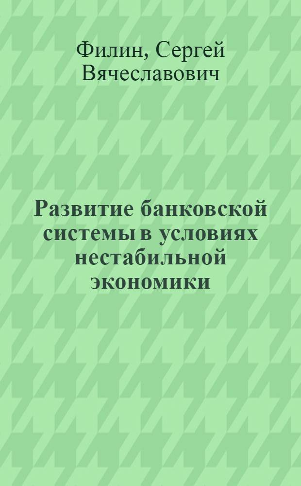 Развитие банковской системы в условиях нестабильной экономики : автореф. дис. на соиск. учен. степ. канд. экон. наук : специальность 08.00.01 <Экон. теория> : специальность 08.00.10 <Финансы, денеж. обращение и кредит>