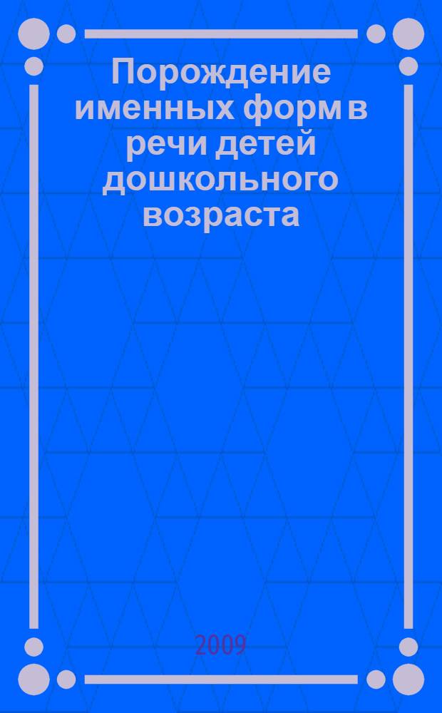 Порождение именных форм в речи детей дошкольного возраста: взаимодействие синтагматического и парадигматического аспекта : автореф. дис. на соиск. учен. степ. канд. филол. наук : специальность 10.02.19 <Теория яз.>