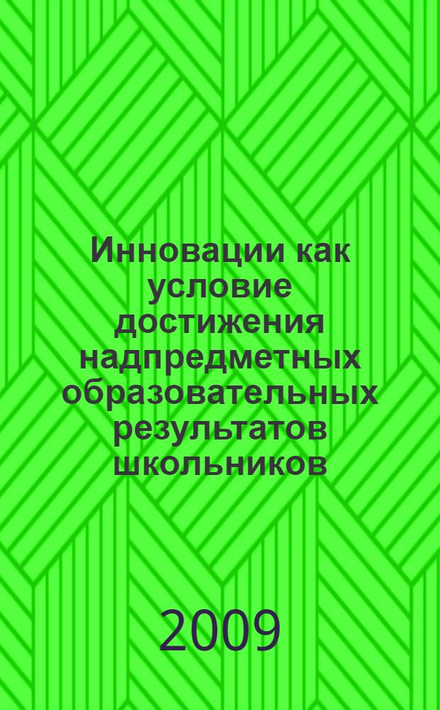 Инновации как условие достижения надпредметных образовательных результатов школьников : автореф. дис. на соиск. учен. степ. канд. пед. наук : специальность 13.00.01 <Общ. педагогика, история педагогики и образования>