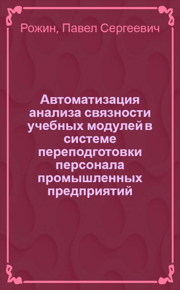 Автоматизация анализа связности учебных модулей в системе переподготовки персонала промышленных предприятий : автореф. дис. на соиск. учен. степ. канд. техн. наук : специальность 05.13.06 <Автоматизация и упр. технол. процессами и пр-вами>