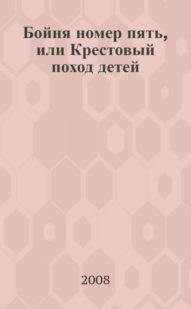 Бойня номер пять, или Крестовый поход детей : роман