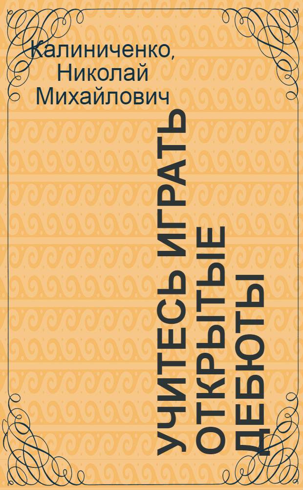 Учитесь играть открытые дебюты : шахматы от А до Я : компактное дебютное руководство