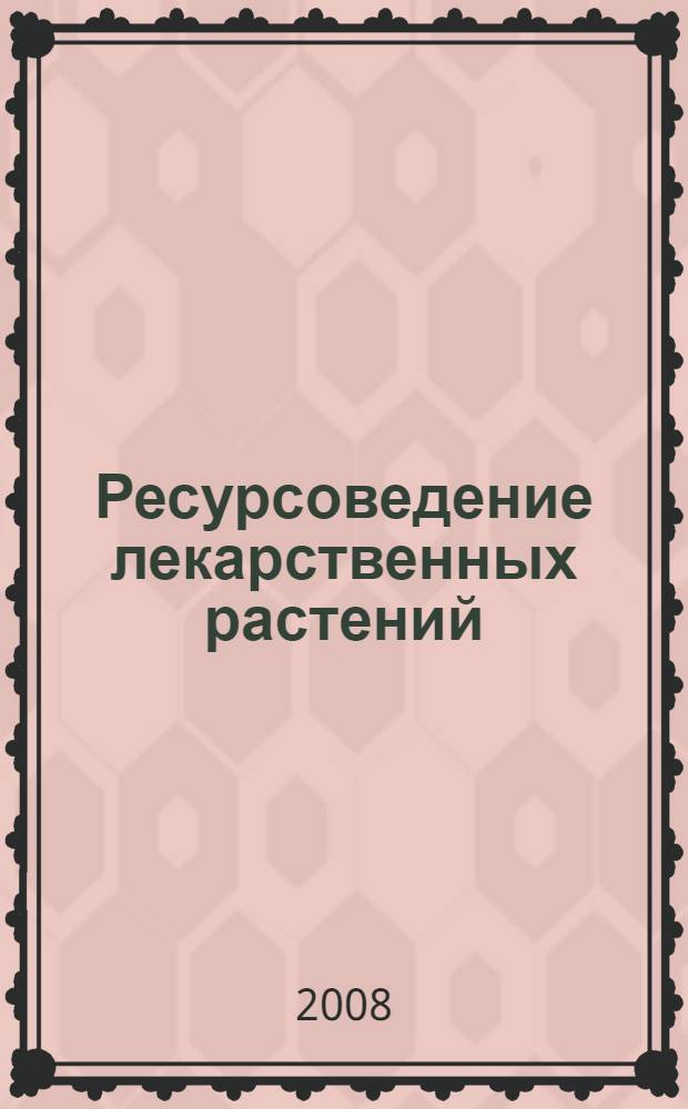 Ресурсоведение лекарственных растений : учебное пособие для системы послевузовского профессионального образования провизоров