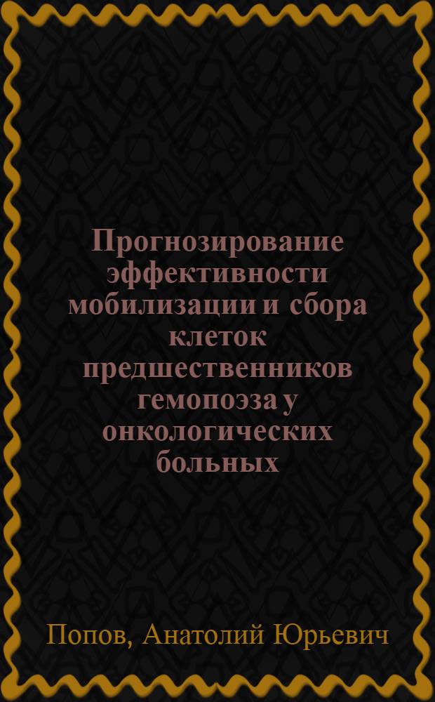 Прогнозирование эффективности мобилизации и сбора клеток предшественников гемопоэза у онкологических больных : автореф. дис. на соиск. учен. степ. канд. мед. наук : специальность 14.00.29 <Гематология и переливание крови> : специальность 14.00.14 <Онкология>
