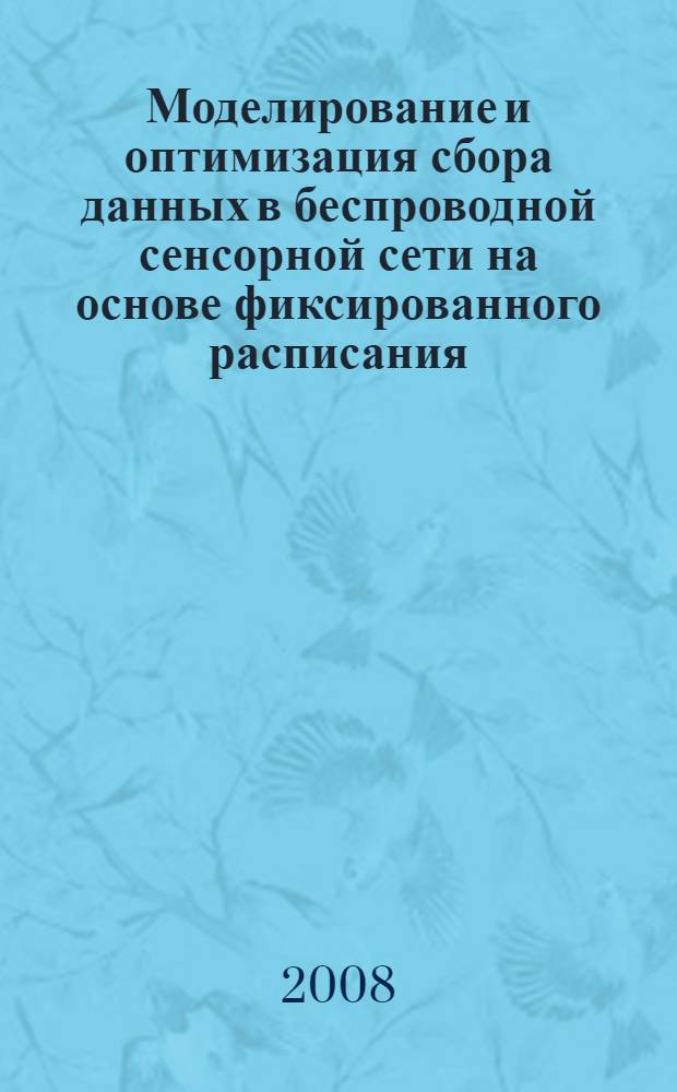 Моделирование и оптимизация сбора данных в беспроводной сенсорной сети на основе фиксированного расписания : автореф. дис. на соиск. учен. степ. канд. техн. наук : специальность 05.13.18 <Мат. моделирование, числ. методы и комплексы программ>