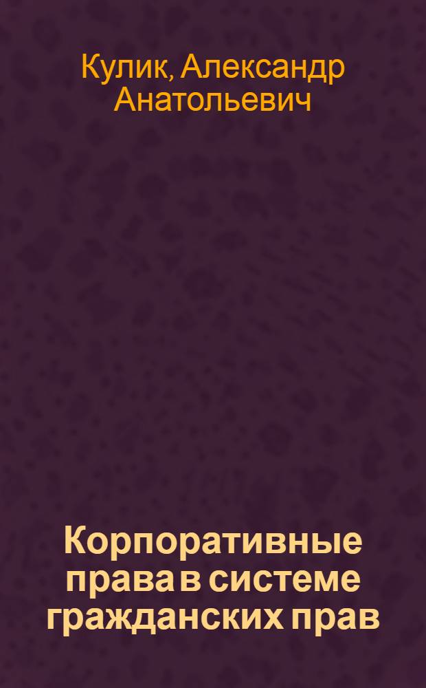 Корпоративные права в системе гражданских прав : автореф. дис. на соиск. учен. степ. канд. юрид. наук : специальность 12.00.03 <Гражд. право; предпринимат. право; семейн. право; междунар. част. право>