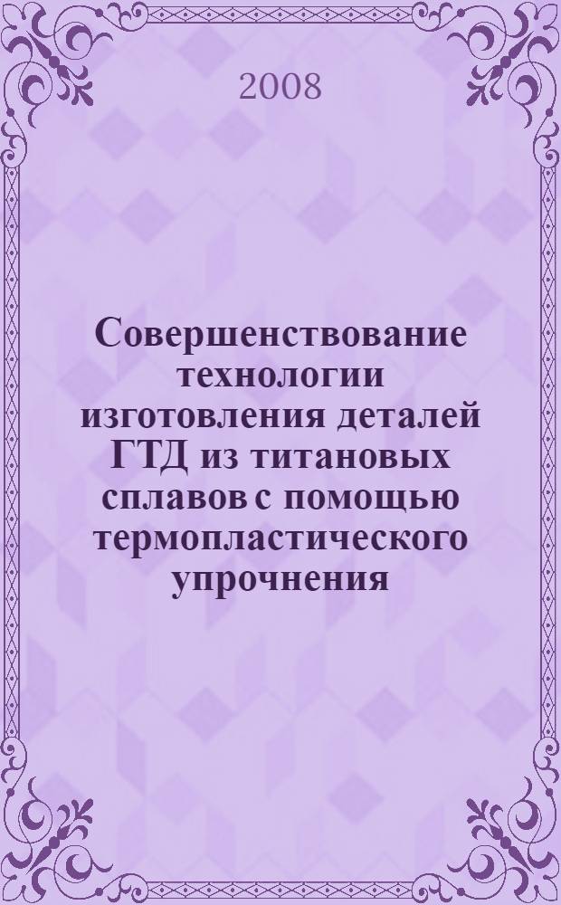 Совершенствование технологии изготовления деталей ГТД из титановых сплавов с помощью термопластического упрочнения : автореф. дис. на соиск. учен. степ. канд. техн. наук : специальность 05.07.05 <Тепловые, электроракет. двигатели и энергоустановки летат. аппаратов>
