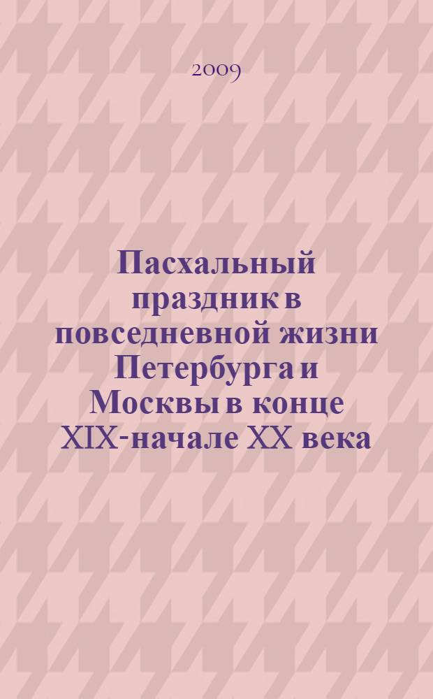 Пасхальный праздник в повседневной жизни Петербурга и Москвы в конце XIX-начале XX века : автореф. дис. на соиск. учен. степ. канд. ист. наук : специальность 07.00.02 <Отечеств. история>
