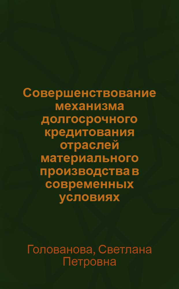 Совершенствование механизма долгосрочного кредитования отраслей материального производства в современных условиях : автореф. дис. на соиск. учен. степ. канд. экон. наук : специальность 08.00.10 <Финансы, денеж. обращение и кредит>